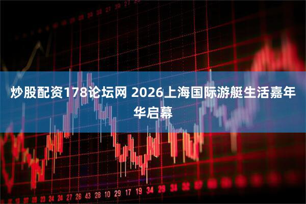 炒股配资178论坛网 2026上海国际游艇生活嘉年华启幕