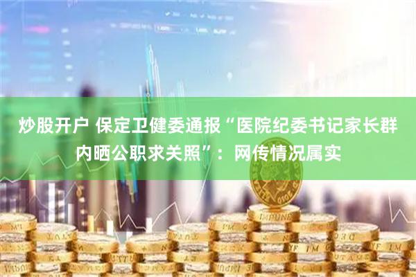 炒股开户 保定卫健委通报“医院纪委书记家长群内晒公职求关照”：网传情况属实