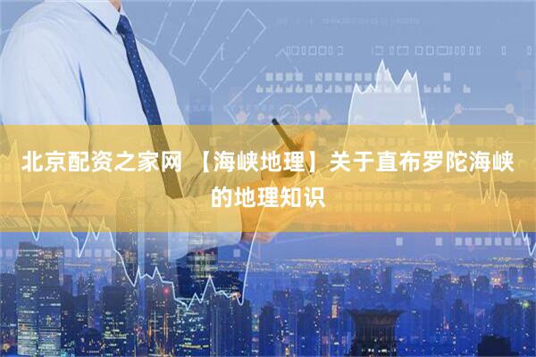 北京配资之家网 【海峡地理】关于直布罗陀海峡的地理知识